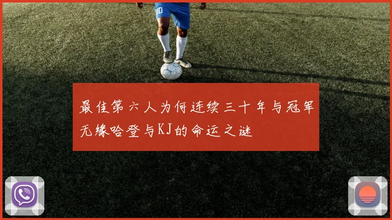 最佳第六人为何连续三十年与冠军无缘哈登与KJ的命运之谜