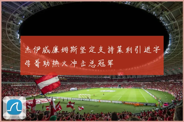 杰伊威廉姆斯坚定支持莱利引进字母哥助热火冲击总冠军