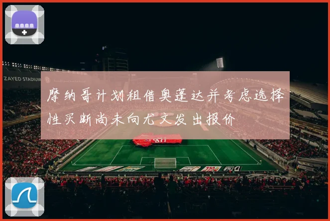 摩纳哥计划租借奥蓬达并考虑选择性买断尚未向尤文发出报价