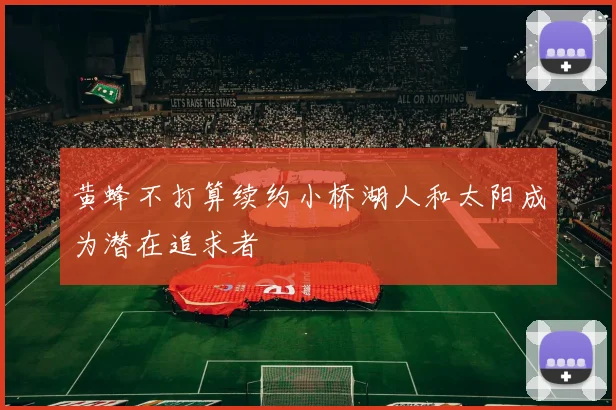 黄蜂不打算续约小桥湖人和太阳成为潜在追求者