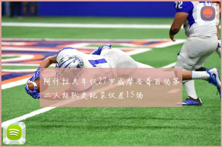 阿什拉夫年仅27岁成摩洛哥百场第二人距队史纪录仅差15场