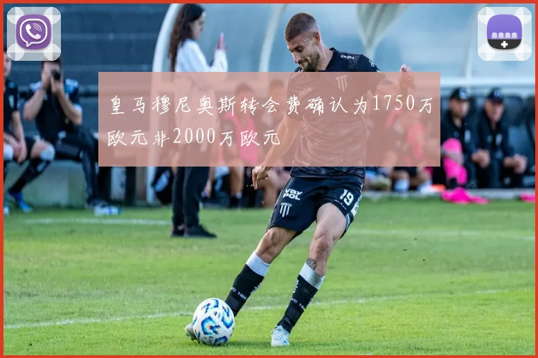 皇马穆尼奥斯转会费确认为1750万欧元非2000万欧元