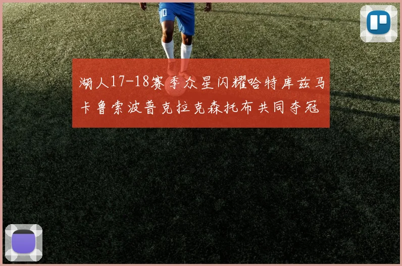 湖人17-18赛季众星闪耀哈特库兹马卡鲁索波普克拉克森托布共同夺冠的辉煌时刻