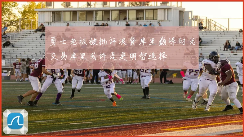 勇士老板被批评浪费库里巅峰时光交易库里或许是更明智选择